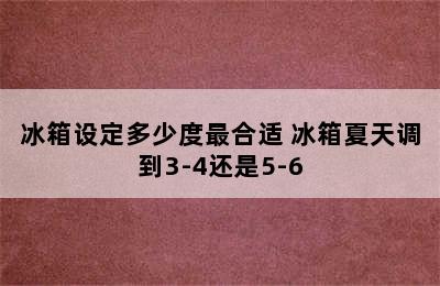 冰箱设定多少度最合适 冰箱夏天调到3-4还是5-6